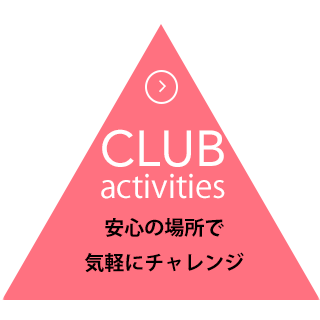 CLUB activities 安心の場所で気軽にチャレンジ